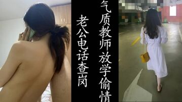 接完老公电话就挨操！气质女教师放学后的出轨！（真实良家！！）