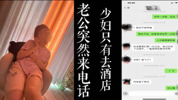 [原创] 接完老公的电话，少妇赶忙从家里去酒店继续偷情！