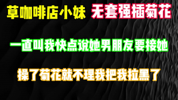 [原创]爆草咖啡店小妹菊花，还叫我快点她男朋友要接她完整版看简界