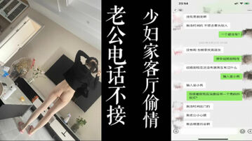 [原创] 老公来电话都不接！！少妇家客厅偷情！（视频尾部有老公电话）